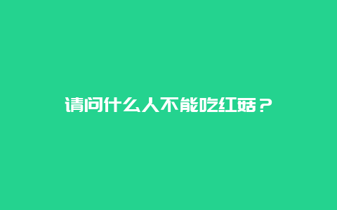 请问什么人不能吃红菇？