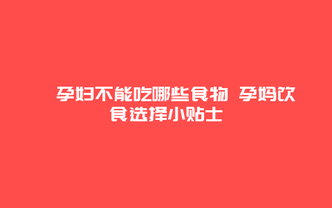 ​孕妇不能吃哪些食物 孕妈饮食选择小贴士