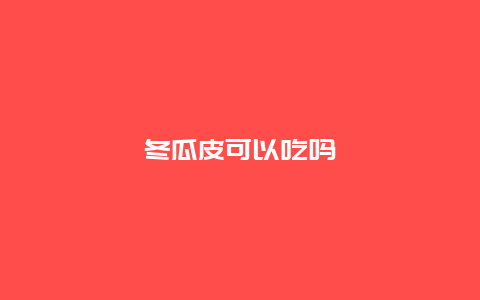 冬瓜皮可以吃吗