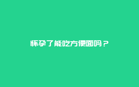 怀孕了能吃方便面吗？