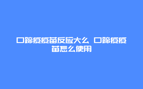 口蹄疫疫苗反应大么 口蹄疫疫苗怎么使用