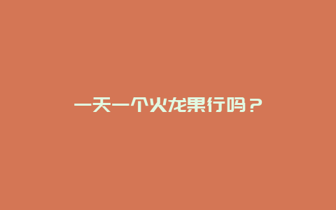 一天一个火龙果行吗？