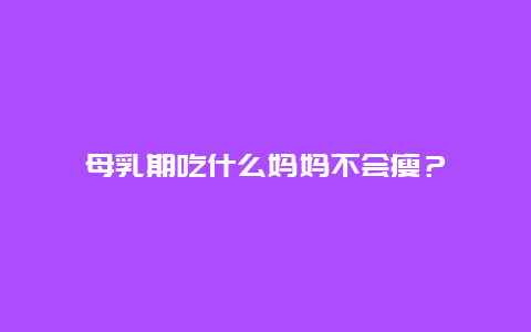 母乳期吃什么妈妈不会瘦？