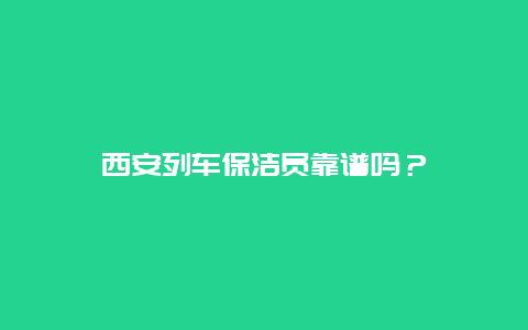 西安列车保洁员靠谱吗？_http://www.365jiazheng.com_保洁卫生_第1张