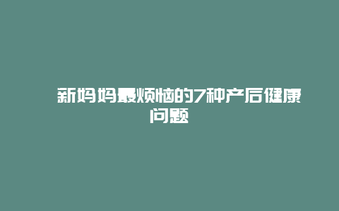 ​新妈妈最烦恼的7种产后健康问题