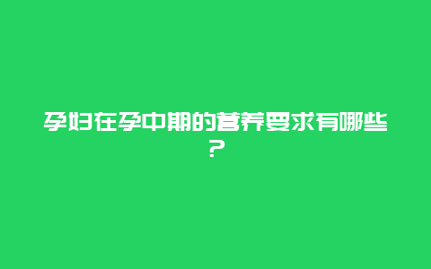 孕妇在孕中期的营养要求有哪些？