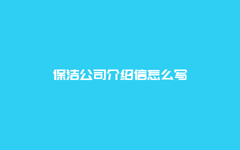 保洁公司介绍信怎么写