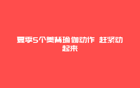 夏季5个美背瑜伽动作 赶紧动起来_http://www.365jiazheng.com_健康护理_第1张