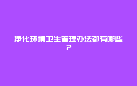 净化环境卫生管理办法都有哪些？