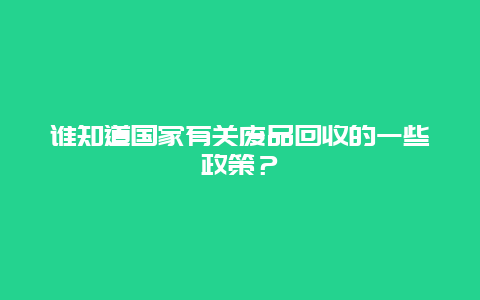 谁知道国家有关废品回收的一些政策？