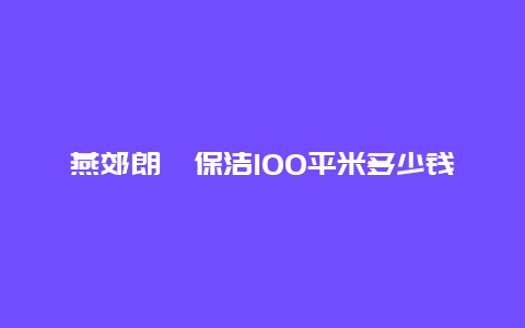 燕郊朗鑫保洁100平米多少钱