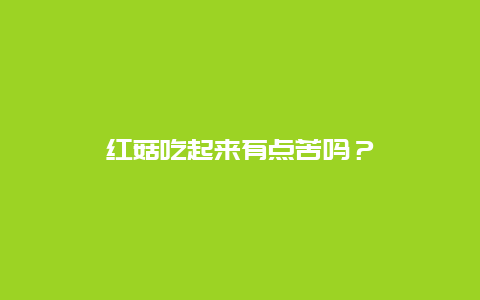 红菇吃起来有点苦吗？