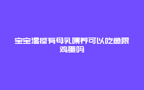 宝宝湿疹有母乳喂养可以吃鱼跟鸡蛋吗