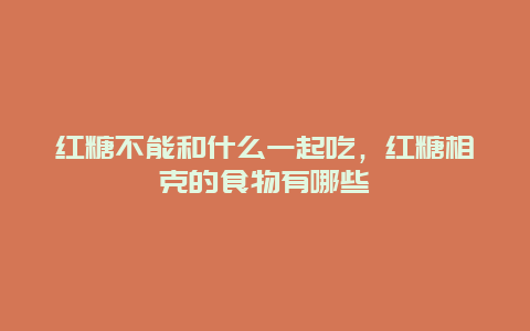 红糖不能和什么一起吃，红糖相克的食物有哪些