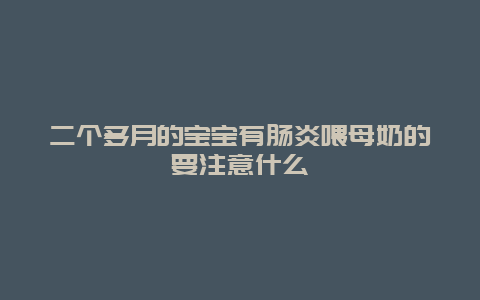 二个多月的宝宝有肠炎喂母奶的要注意什么