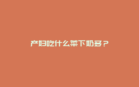 产妇吃什么菜下奶多？