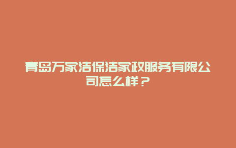 青岛万家洁保洁家政服务有限公司怎么样？