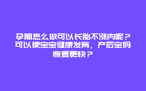 孕期怎么做可以长胎不涨肉呢？可以使宝宝健康发育，产后宝妈恢复更快？