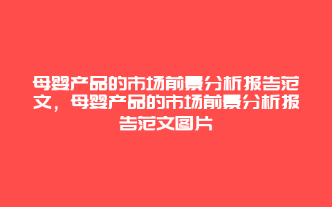 母婴产品的市场前景分析报告范文，母婴产品的市场前景分析报告范文图片