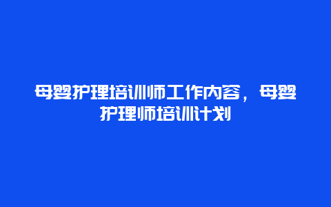 母婴护理培训师工作内容，母婴护理师培训计划