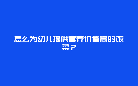 怎么为幼儿提供营养价值高的饭菜？