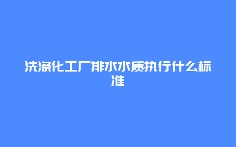 洗涤化工厂排水水质执行什么标准