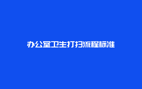 办公室卫生打扫流程标准