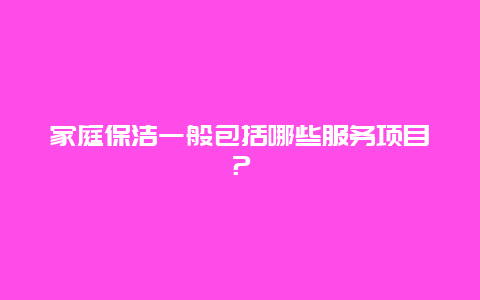 家庭保洁一般包括哪些服务项目？