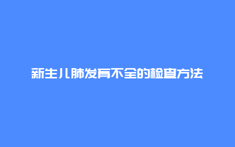 新生儿肺发育不全的检查方法