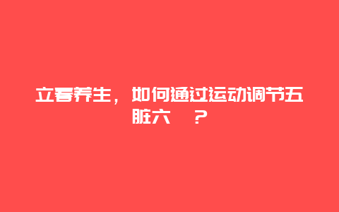 立春养生，如何通过运动调节五脏六腑？