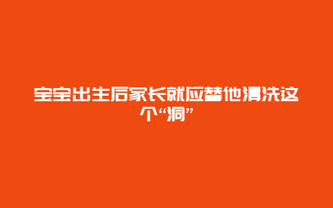 宝宝出生后家长就应替他清洗这个“洞”