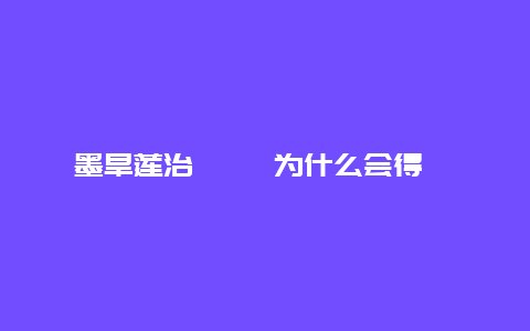 墨旱莲治跖疣 为什么会得跖疣