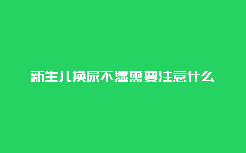 新生儿换尿不湿需要注意什么