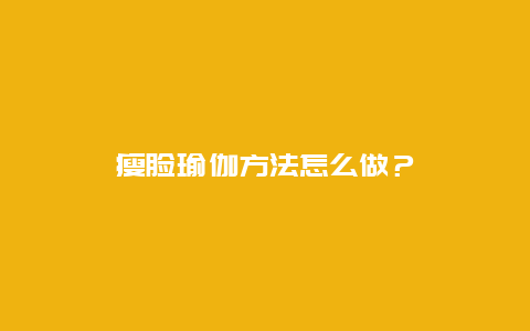 瘦脸瑜伽方法怎么做？