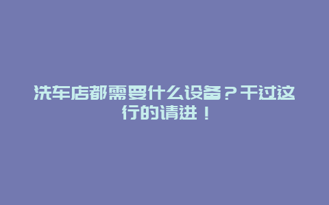 洗车店都需要什么设备？干过这行的请进！