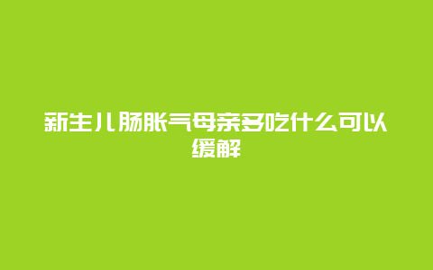 新生儿肠胀气母亲多吃什么可以缓解