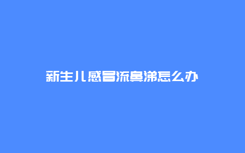 新生儿感冒流鼻涕怎么办