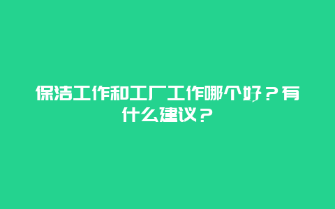 保洁工作和工厂工作哪个好？有什么建议？