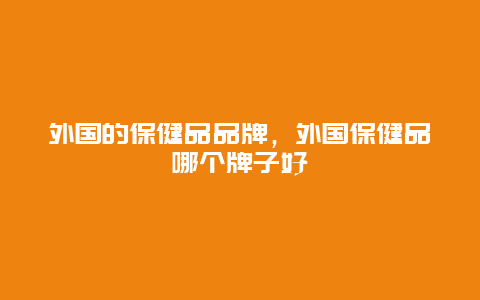 外国的保健品品牌，外国保健品哪个牌子好