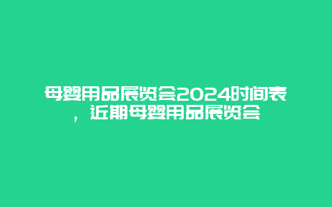 母婴用品展览会2024时间表，近期母婴用品展览会