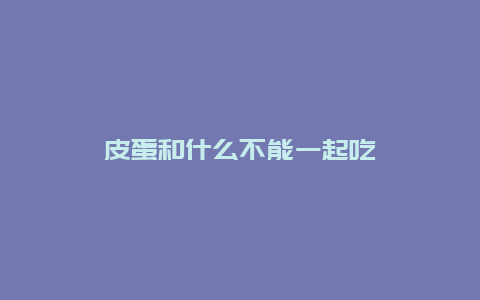 皮蛋和什么不能一起吃