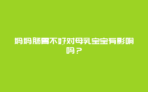 妈妈肠胃不好对母乳宝宝有影响吗？