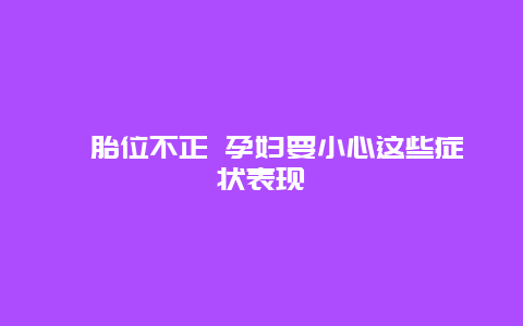 ​胎位不正 孕妇要小心这些症状表现