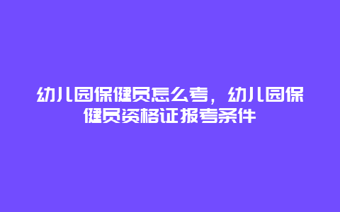 幼儿园保健员怎么考，幼儿园保健员资格证报考条件