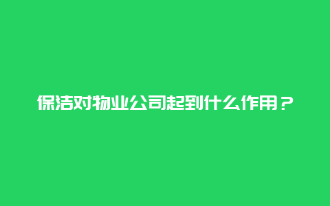 保洁对物业公司起到什么作用？