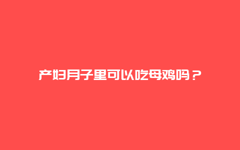 产妇月子里可以吃母鸡吗？