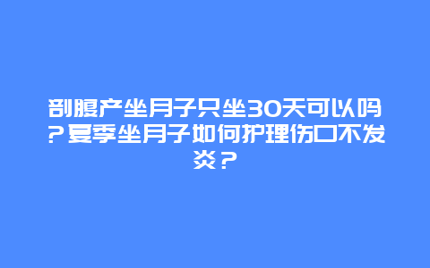 剖腹产坐月子只坐30天可以吗？夏季坐月子如何护理伤口不发炎？