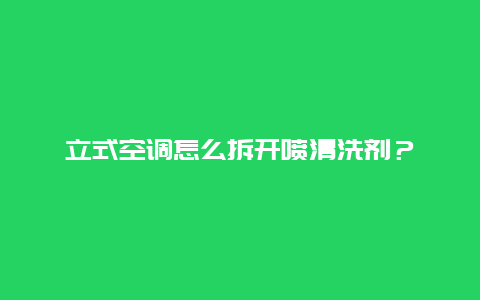 立式空调怎么拆开喷清洗剂？