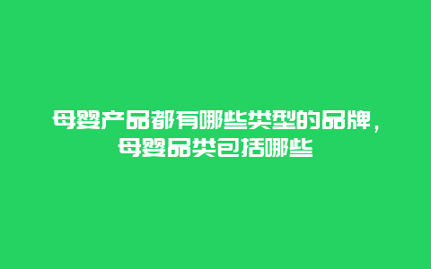 母婴产品都有哪些类型的品牌，母婴品类包括哪些