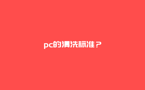 pc的清洗标准？